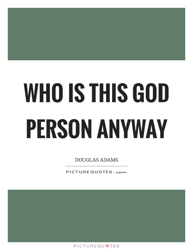 Who is this God person anyway Picture Quote #1