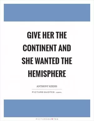 Give her the continent and she wanted the hemisphere Picture Quote #1