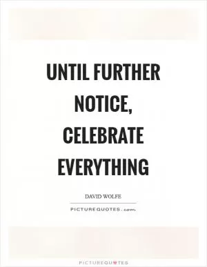 Until further notice, celebrate everything Picture Quote #1