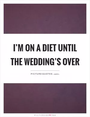 I’m on a diet until the wedding’s over Picture Quote #1
