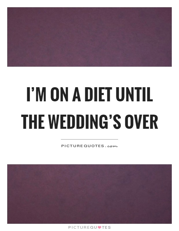 I'm on a diet until the wedding's over Picture Quote #1