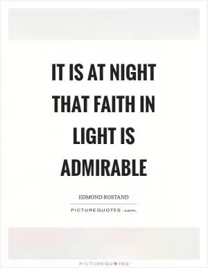 It is at night that faith in light is admirable Picture Quote #1