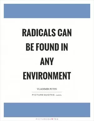 Radicals can be found in any environment Picture Quote #1