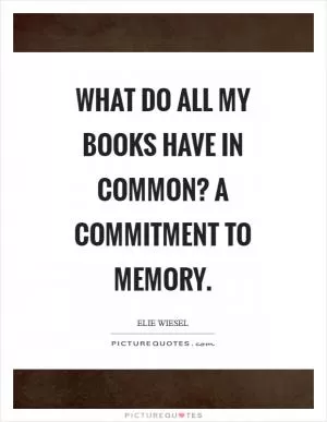 What do all my books have in common? A commitment to memory Picture Quote #1