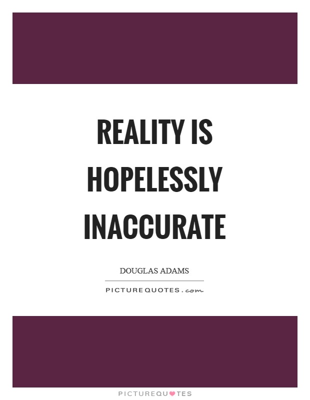 Reality is hopelessly inaccurate Picture Quote #1