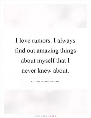 I love rumors. I always find out amazing things about myself that I never knew about Picture Quote #1