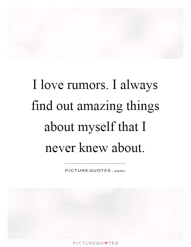 I love rumors. I always find out amazing things about myself that I never knew about Picture Quote #1