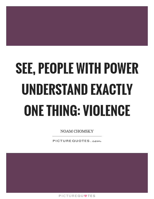 See, people with power understand exactly one thing: violence Picture Quote #1