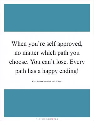 When you’re self approved, no matter which path you choose. You can’t lose. Every path has a happy ending! Picture Quote #1