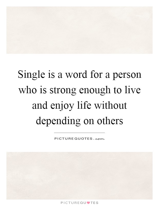 Single is a word for a person who is strong enough to live and enjoy life without depending on others Picture Quote #1