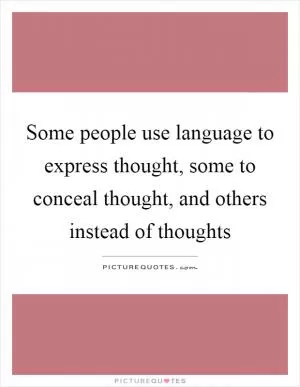 Some people use language to express thought, some to conceal thought, and others instead of thoughts Picture Quote #1
