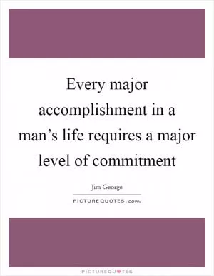 Every major accomplishment in a man’s life requires a major level of commitment Picture Quote #1