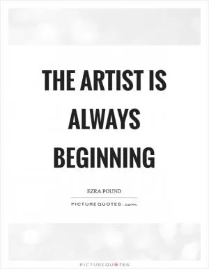 The artist is always beginning Picture Quote #1