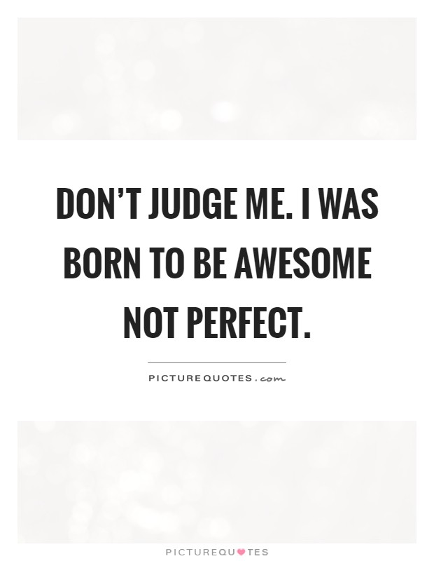 Don't judge me. I was born to be awesome not perfect Picture Quote #1