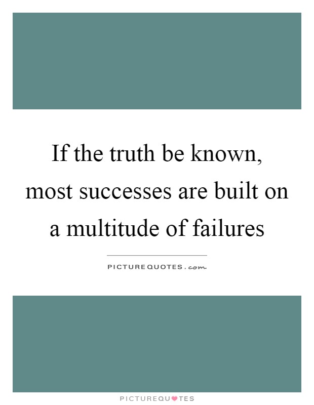 If the truth be known, most successes are built on a multitude of failures Picture Quote #1