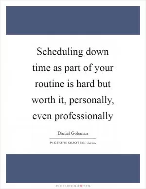 Scheduling down time as part of your routine is hard but worth it, personally, even professionally Picture Quote #1