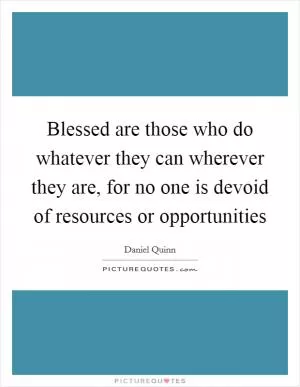 Blessed are those who do whatever they can wherever they are, for no one is devoid of resources or opportunities Picture Quote #1