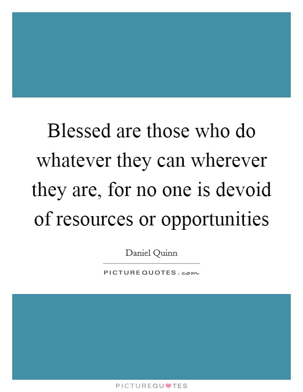 Blessed are those who do whatever they can wherever they are, for no one is devoid of resources or opportunities Picture Quote #1