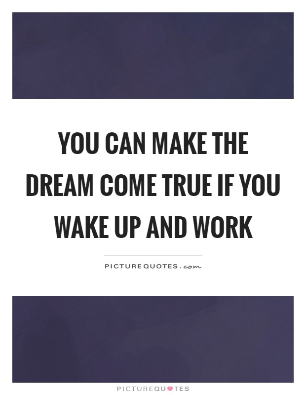 You can make the dream come true if you wake up and work Picture Quote #1
