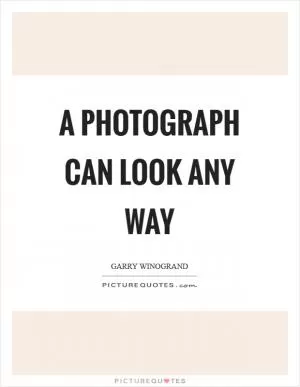 A photograph can look any way Picture Quote #1