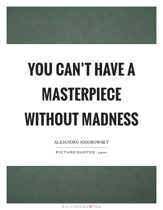 You can't have a masterpiece without madness Picture Quote #1