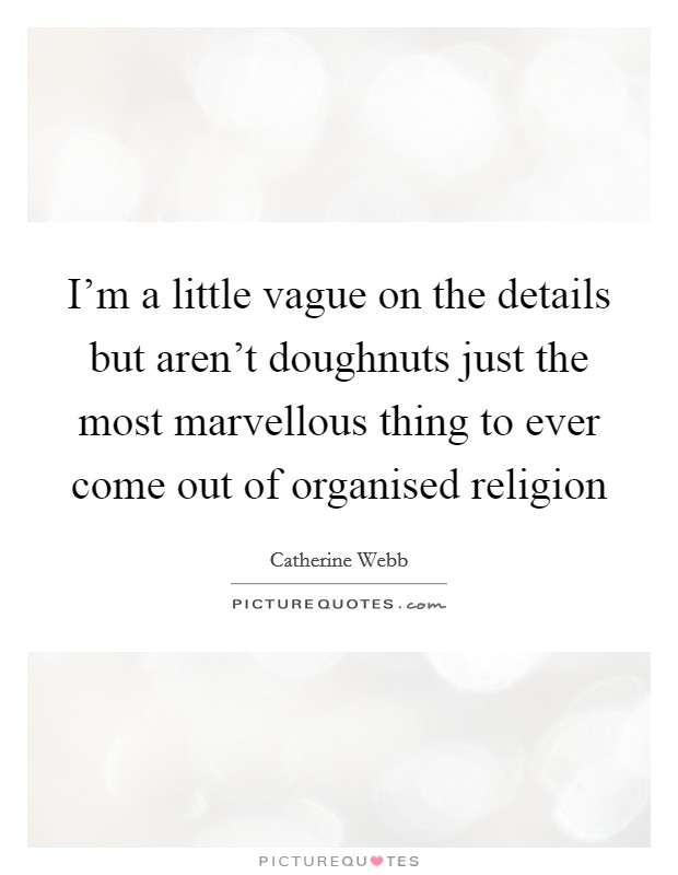 I'm a little vague on the details but aren't doughnuts just the most marvellous thing to ever come out of organised religion Picture Quote #1
