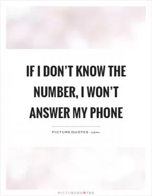 If I don’t know the number, I won’t answer my phone Picture Quote #1