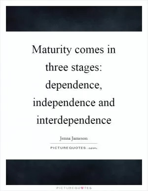 Maturity comes in three stages: dependence, independence and interdependence Picture Quote #1