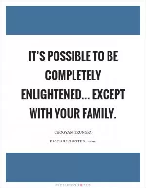 It’s possible to be completely enlightened... except with your family Picture Quote #1