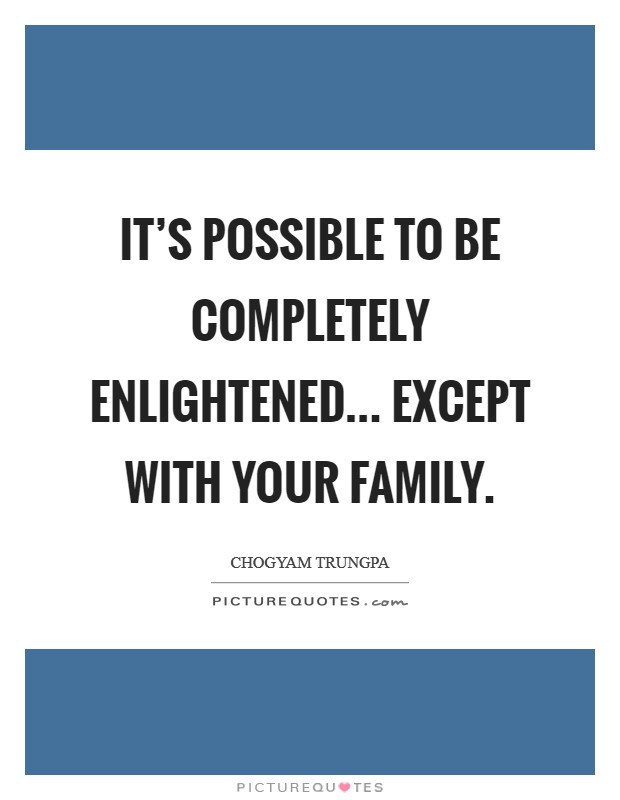 It's possible to be completely enlightened... except with your family Picture Quote #1