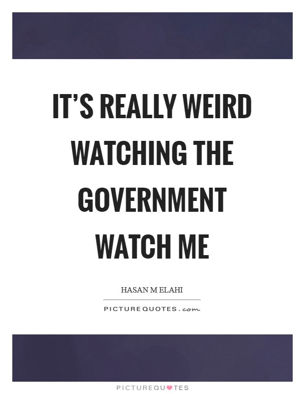 It's really weird watching the government watch me Picture Quote #1