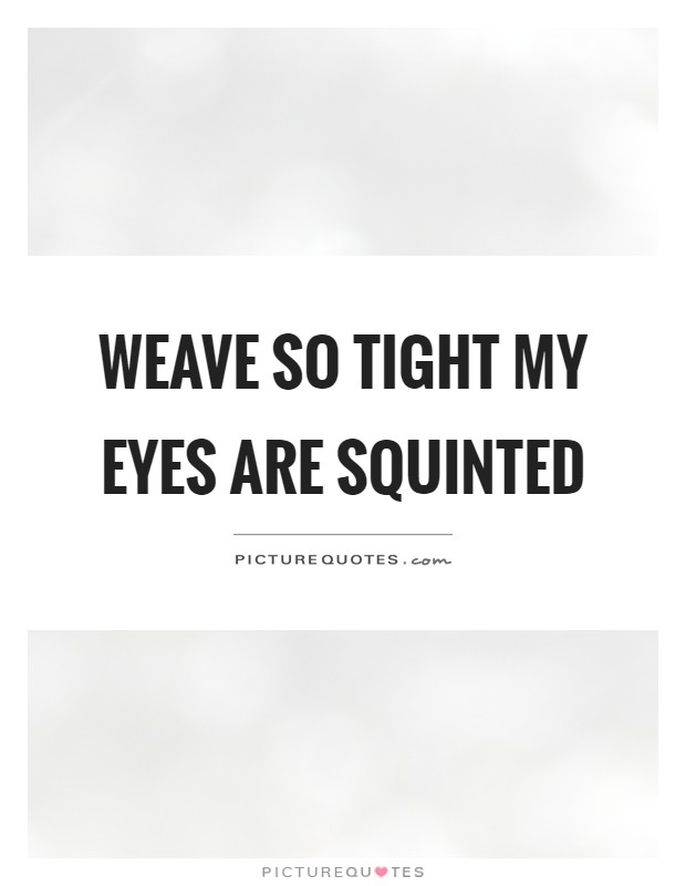 Weave so tight my eyes are squinted Picture Quote #1