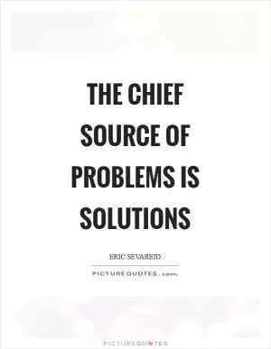 The chief source of problems is solutions Picture Quote #1