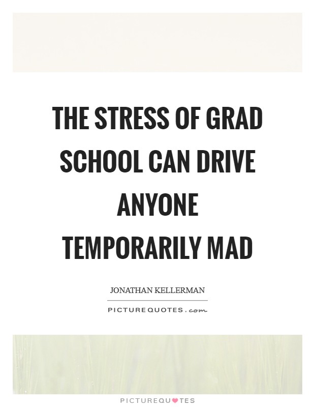 The stress of grad school can drive anyone temporarily mad Picture Quote #1