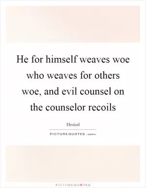 He for himself weaves woe who weaves for others woe, and evil counsel on the counselor recoils Picture Quote #1