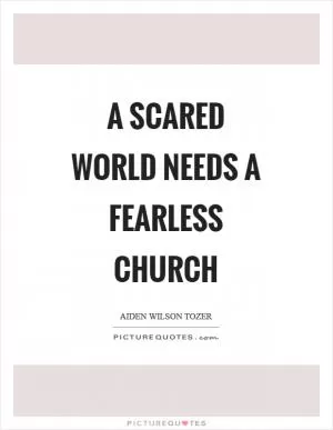 A scared world needs a fearless church Picture Quote #1