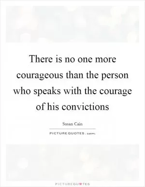 There is no one more courageous than the person who speaks with the courage of his convictions Picture Quote #1