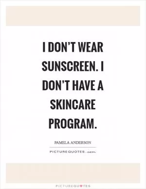 I don’t wear sunscreen. I don’t have a skincare program Picture Quote #1