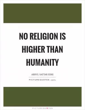 No religion is higher than humanity Picture Quote #1