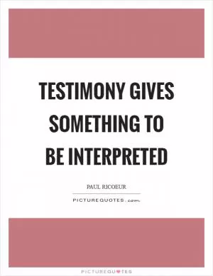 Testimony gives something to be interpreted Picture Quote #1
