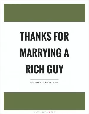 Thanks for marrying a rich guy Picture Quote #1