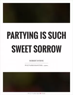 Partying is such sweet sorrow Picture Quote #1