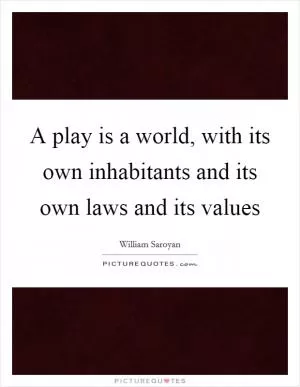 A play is a world, with its own inhabitants and its own laws and its values Picture Quote #1