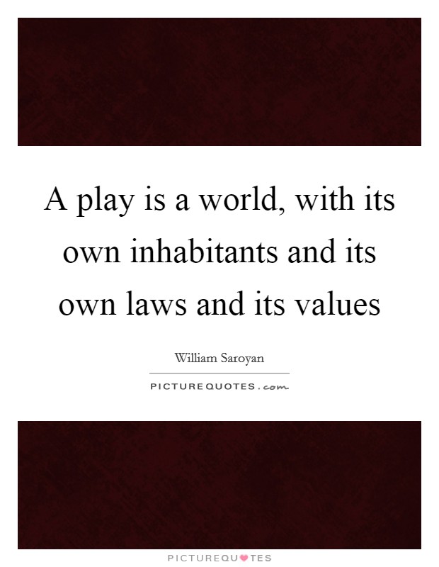 A play is a world, with its own inhabitants and its own laws and its values Picture Quote #1