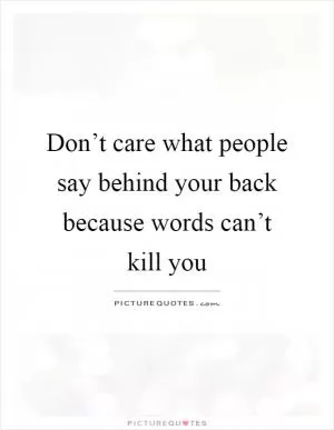 Don’t care what people say behind your back because words can’t kill you Picture Quote #1