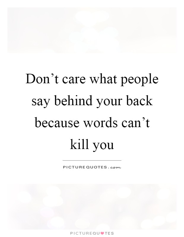 Don't care what people say behind your back because words can't kill you Picture Quote #1