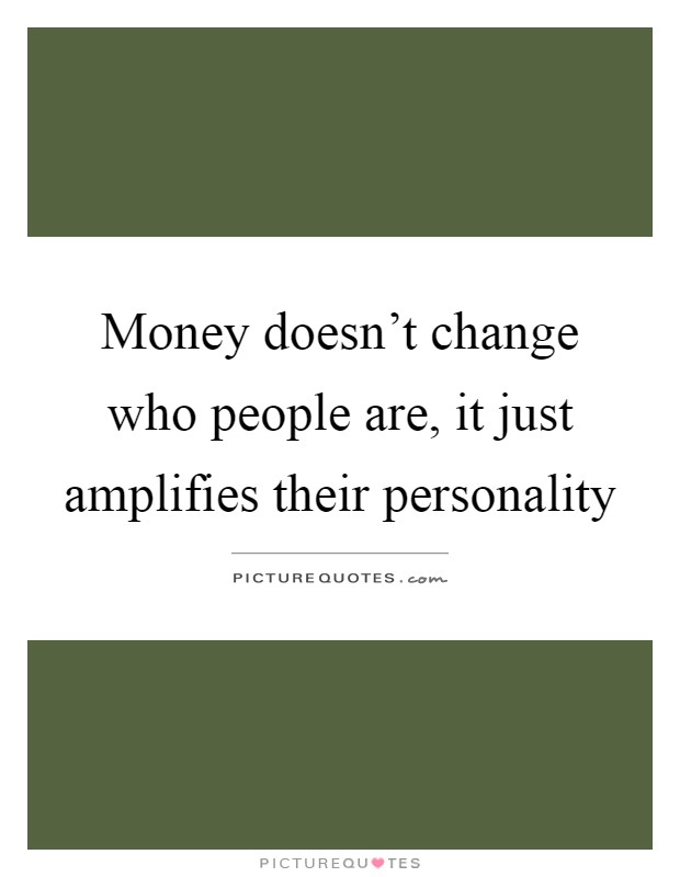 Money doesn't change who people are, it just amplifies their personality Picture Quote #1