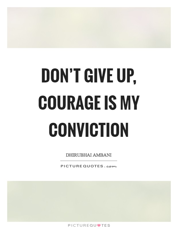 Don't give up, courage is my conviction Picture Quote #1