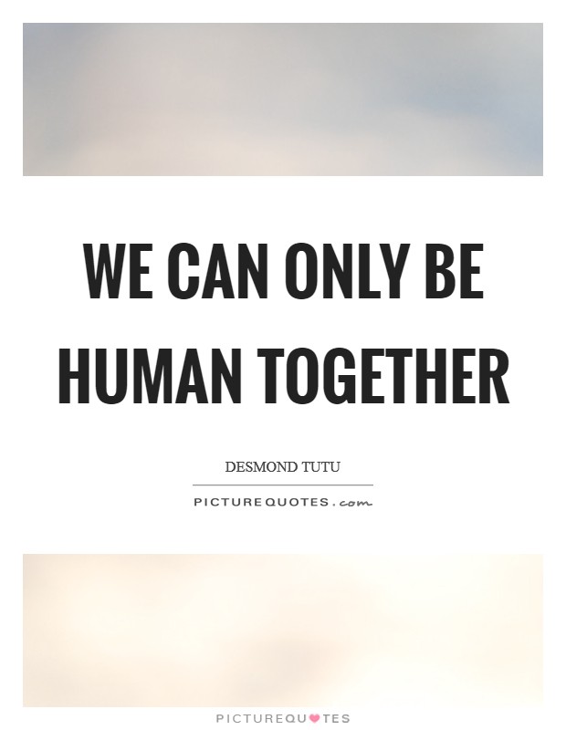 We can only be human together Picture Quote #1