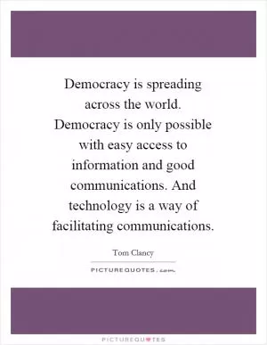 Democracy is spreading across the world. Democracy is only possible with easy access to information and good communications. And technology is a way of facilitating communications Picture Quote #1